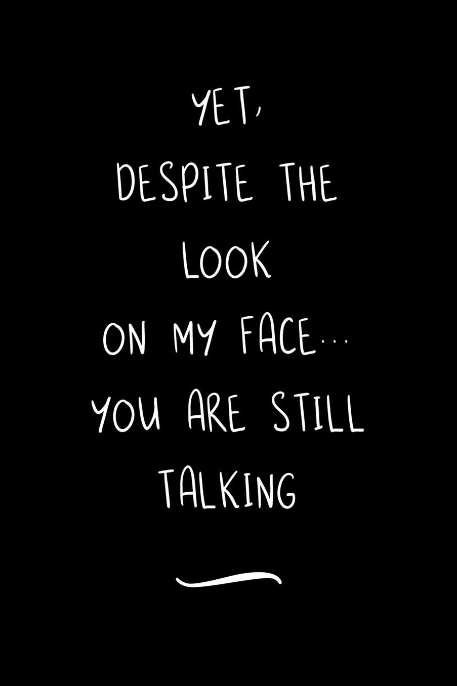 Yet, Despite The Look On My Face... You Are Still Talking: Funny Office Notebook/Journal For Women/Men/Coworkers/Boss/Business Woman/Funny office work desk humor/ Stress Relief Anger Management Journal(6x9 inch)