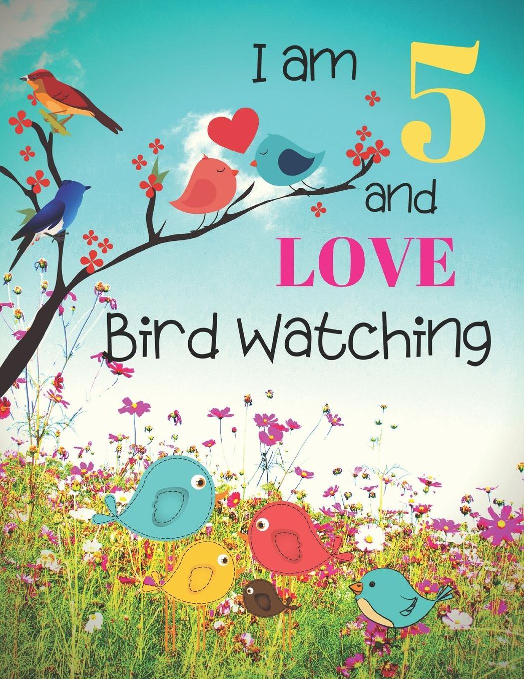I am 5 and LOVE Bird Watching: Bird Watching Logbook Notebook and Sketchbook for Five Year Old Kids Who Love Birds and Nature. Draw, Record and Write Your Experiences in Bird Watching. Great Fun for Children.