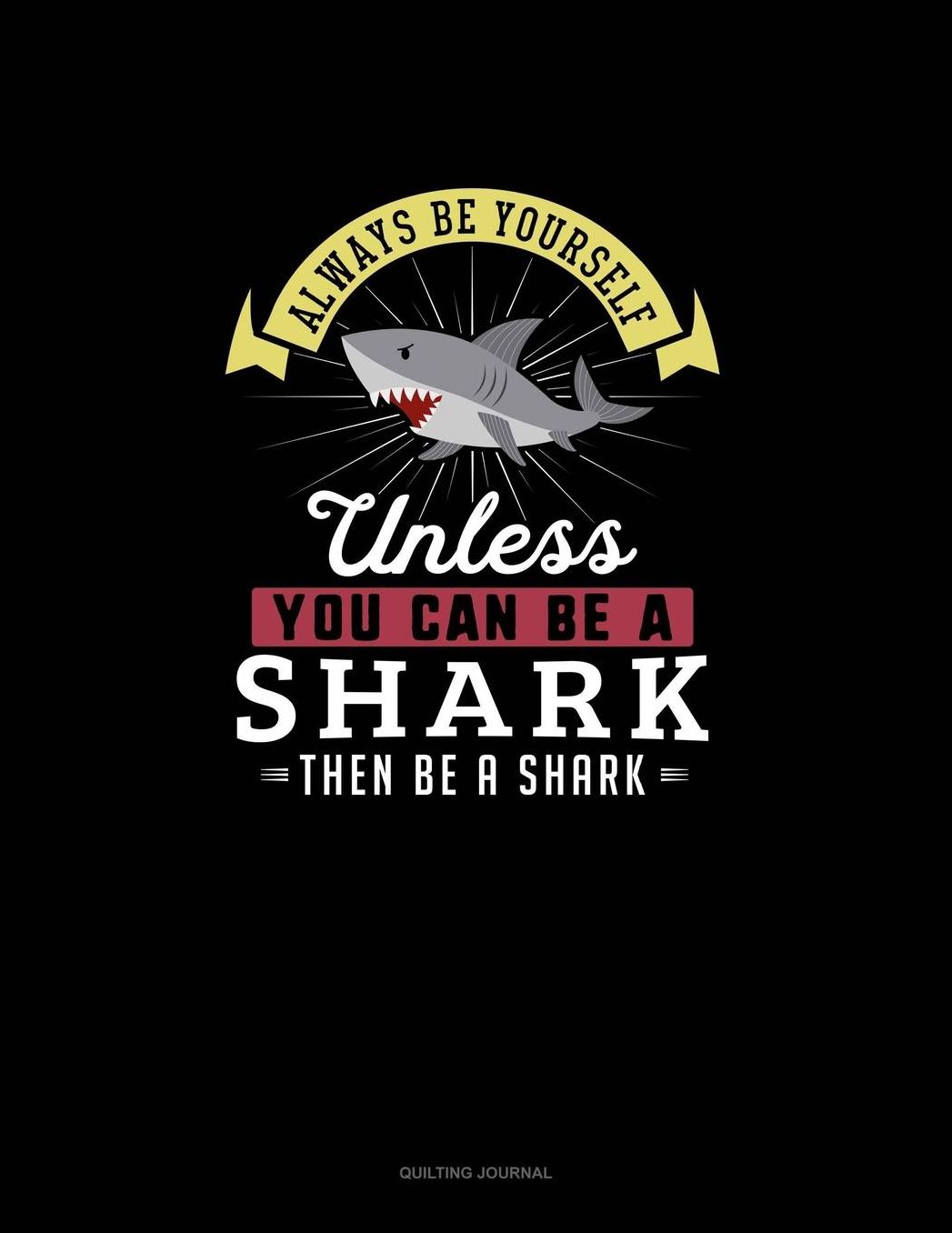 Always Be Yourself Unless You Can Be A Shark Then Be A Shark: Quilting Journal