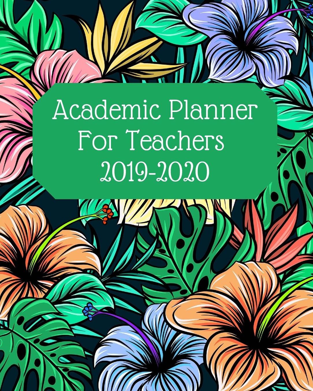 Academic Planner For Teachers 2019-2020: Back To School Time - Stay Organized With This Floral Hibiscus Teacher's Planner And Organizer!