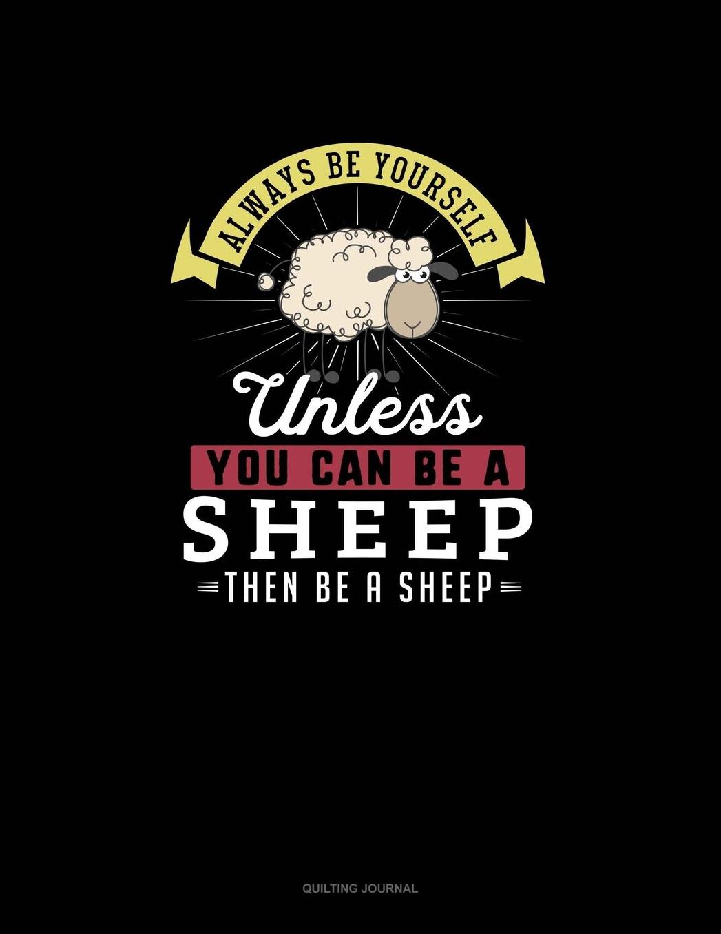 Always Be Yourself Unless You Can Be A Sheep Then Be A Sheep: Quilting Journal