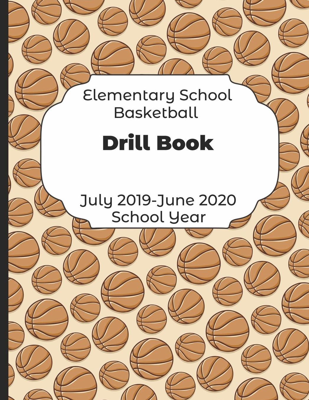 Elementary School Basketball Drill Book July 2019 - June 2020 School Year: 2019-2020 Coach Schedule Organizer For Teaching Fundamentals Practice Drills, Strategies, Offense Defense Skills, Development Training and Leadership Program
