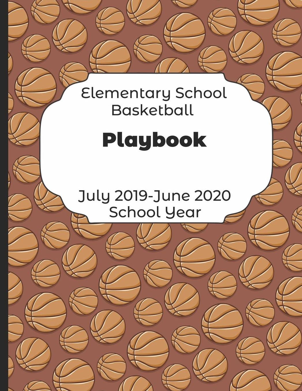 Elementary School Basketball Playbook July 2019 - June 2020 School Year: 2019-2020 Coach Schedule Organizer For Teaching Fundamentals Practice Drills, Strategies, Offense Defense Skills, Development Training and Leadership Program