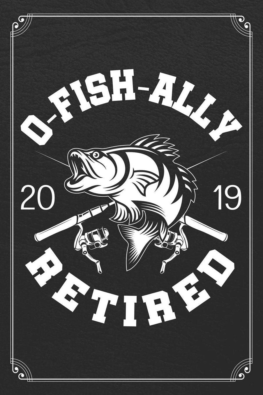 O-Fish-Ally 2019 Retired: Retirement Fishing Log Fisherman Logbook Journal Notebook