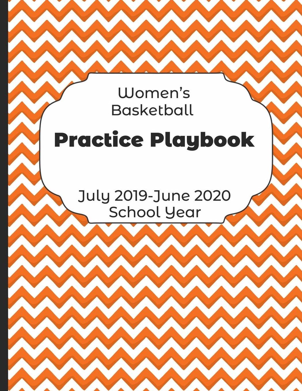 Womens Basketball Practice Playbook July 2019 - June 2020 School Year: 2019-2020 Coach Schedule Organizer For Teaching Fundamentals Practice Drills, Strategies, Offense Defense Skills, Development Training and Leadership Program