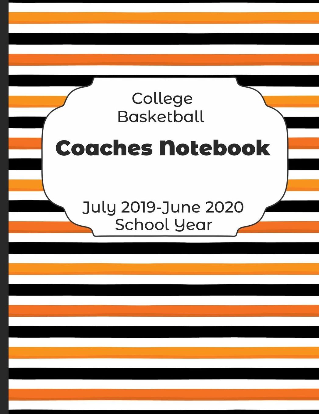 College Basketball Coaches Notebook July 2019 - June 2020 School Year: 2019-2020 Coach Schedule Organizer For Teaching Fundamentals Practice Drills, Strategies, Offense Defense Skills, Development Training and Leadership Program