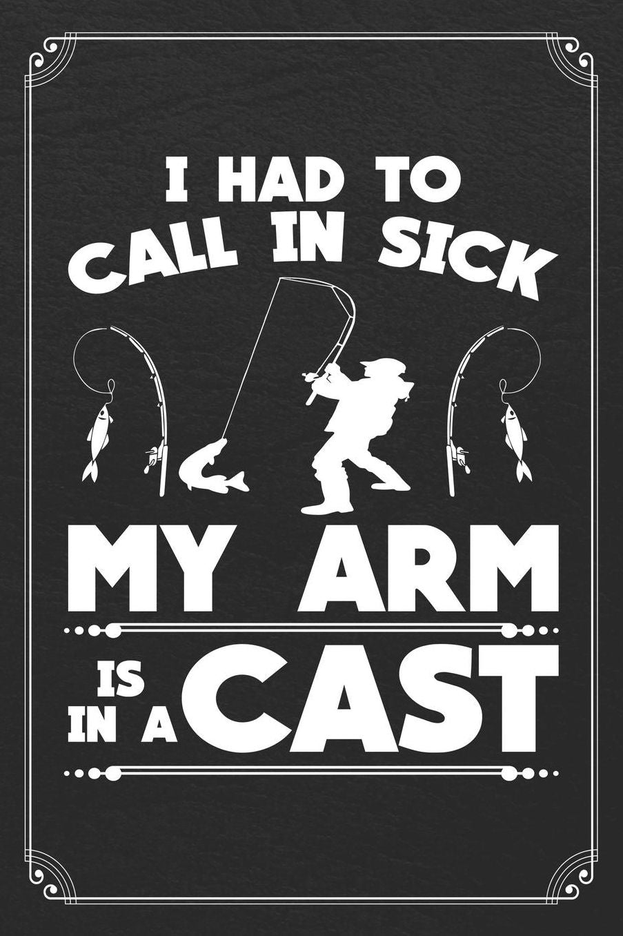 I Had To Call In Sick My Arm Is In A Cast: Fishing Log Fisherman Logbook Journal Notebook
