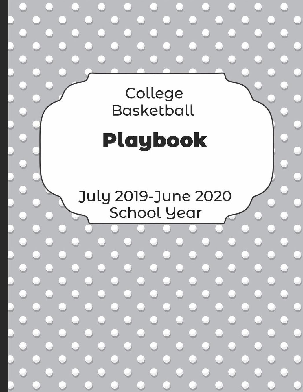 College Basketball Playbook July 2019 - June 2020 School Year: 2019-2020 Coach Schedule Organizer For Teaching Fundamentals Practice Drills, Strategies, Offense Defense Skills, Development Training and Leadership Program
