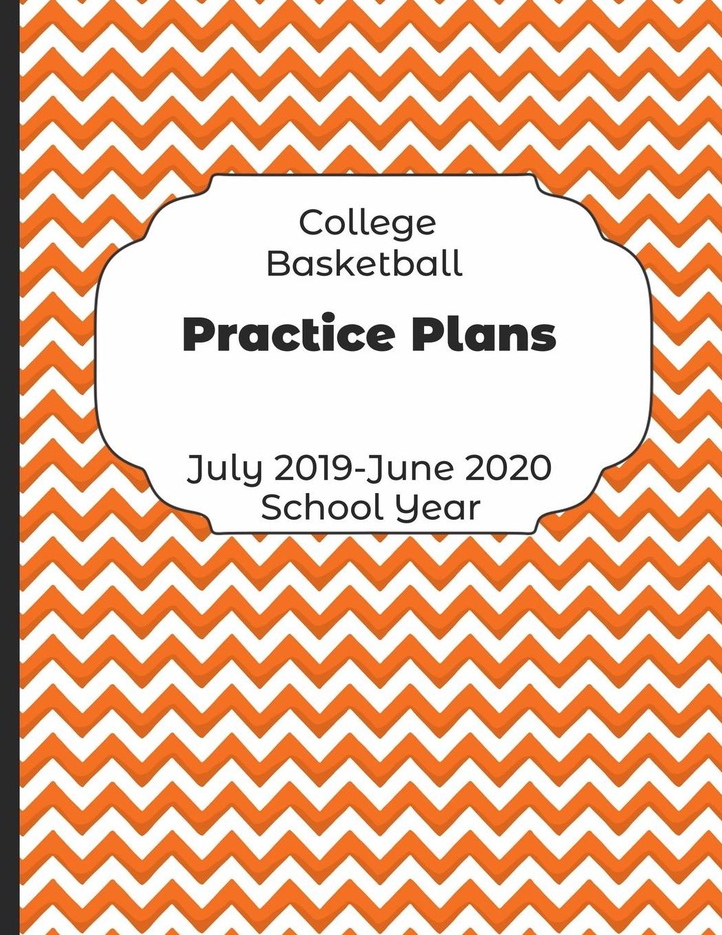 College Basketball Practice Plans July 2019 - June 2020 School Year: 2019-2020 Coach Schedule Organizer For Teaching Fundamentals Practice Drills, Strategies, Offense Defense Skills, Development Training and Leadership Program