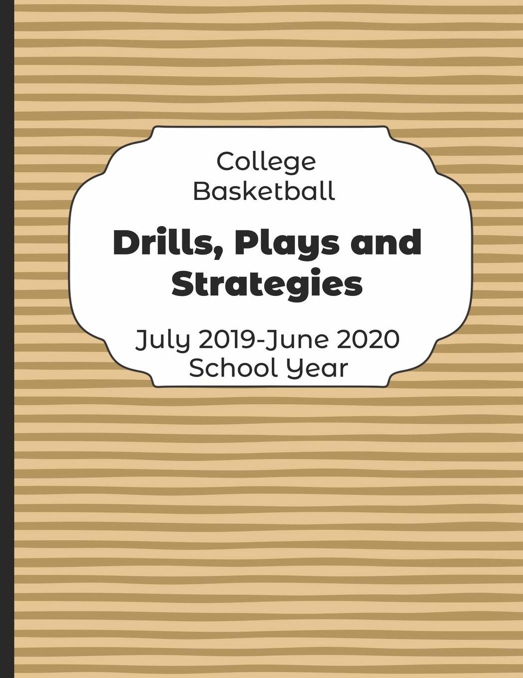 College Basketball Drills, Plays and Strategies July 2019 - June 2020 School Year: 2019-2020 Coach Schedule Organizer For Teaching Fundamentals Practice Drills, Strategies, Offense Defense Skills, Development Training and Leadership Program
