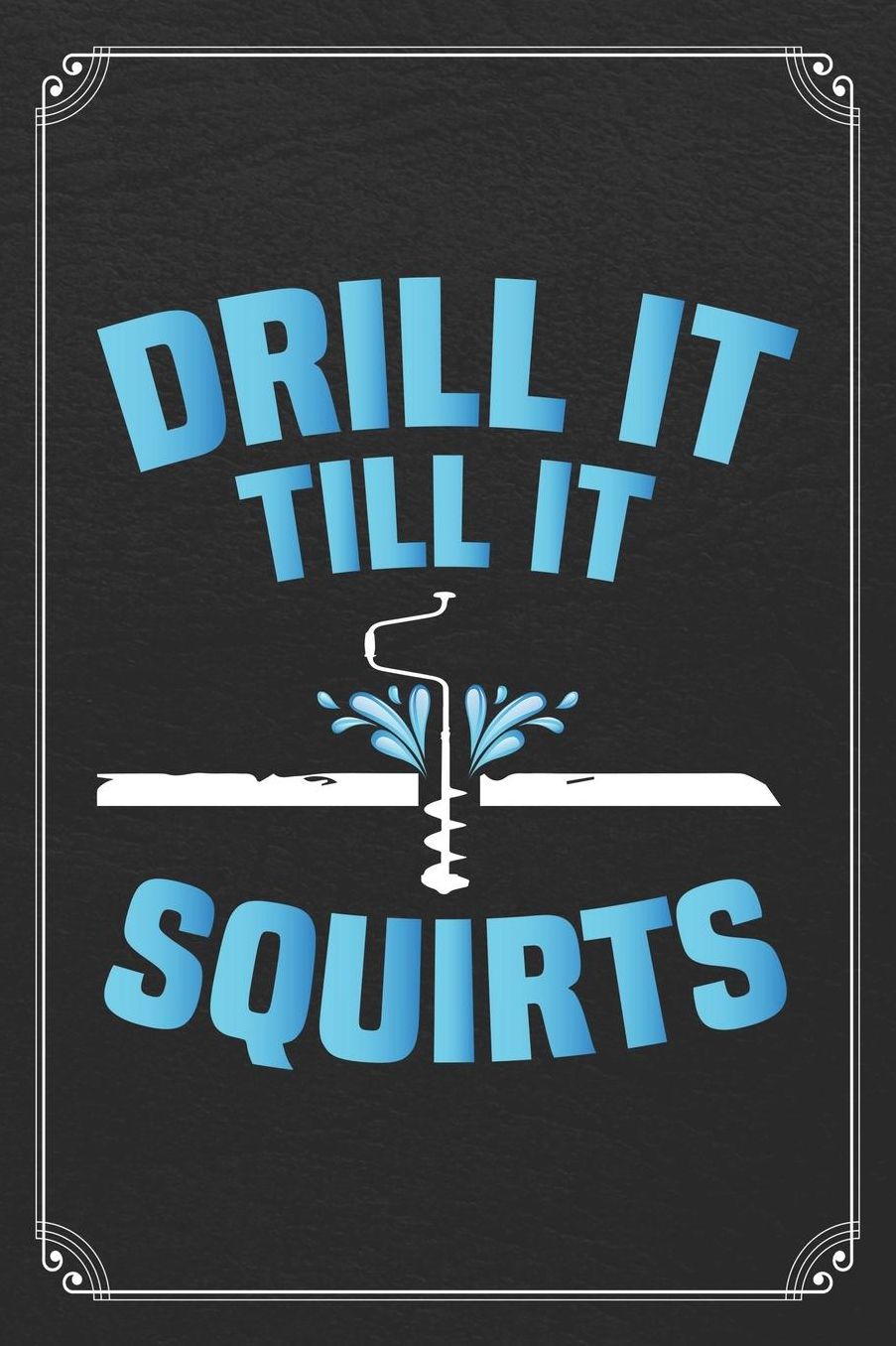 Drill It Till It Squirts: Ice Fishing Log Fisherman Logbook Journal Notebook