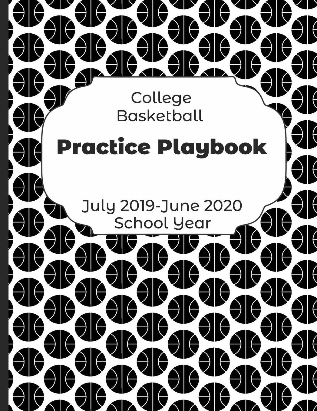 College Basketball Practice Playbook July 2019 - June 2020 School Year: 2019-2020 Coach Schedule Organizer For Teaching Fundamentals Practice Drills, Strategies, Offense Defense Skills, Development Training and Leadership Program