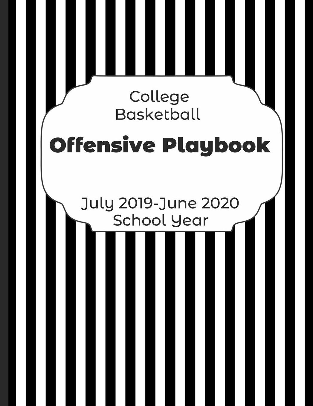 College Basketball Offensive Playbook July 2019 - June 2020 School Year: 2019-2020 Coach Schedule Organizer For Teaching Fundamentals Practice Drills, Strategies, Offense Defense Skills, Development Training and Leadership Program