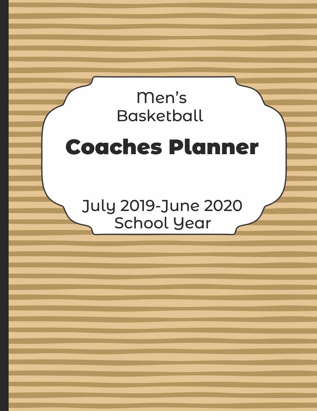 Mens Basketball Coaches Planner July 2019 - June 2020 School Year: 2019-2020 Coach Schedule Organizer For Teaching Fundamentals Practice Drills, Strategies, Offense Defense Skills, Development Training and Leadership Program