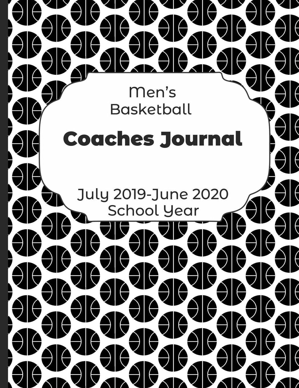 Mens Basketball Coaches Journal July 2019 - June 2020 School Year: 2019-2020 Coach Schedule Organizer For Teaching Fundamentals Practice Drills, Strategies, Offense Defense Skills, Development Training and Leadership Program
