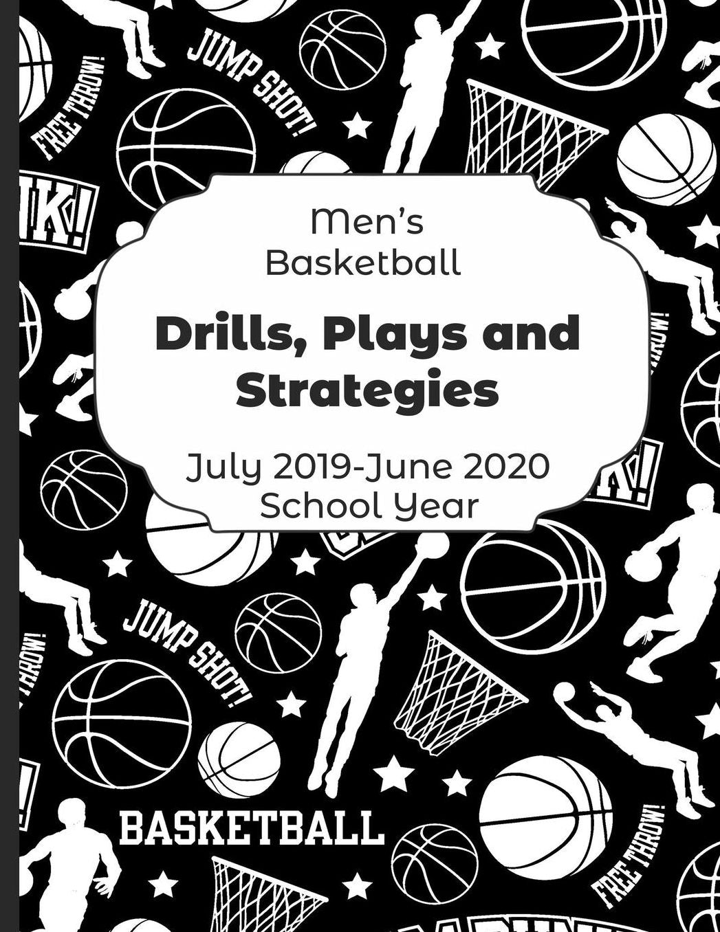 Mens Basketball Drills, Plays and Strategies July 2019 - June 2020 School Year: 2019-2020 Coach Schedule Organizer For Teaching Fundamentals Practice Drills, Strategies, Offense Defense Skills, Development Training and Leadership Program