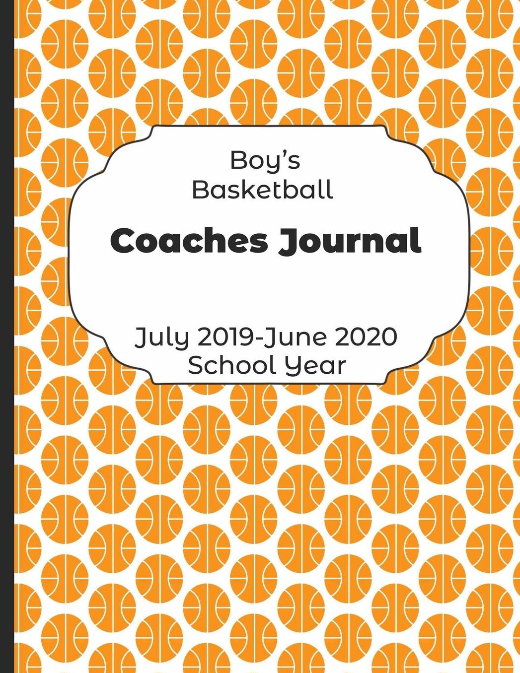 Boys Basketball Coaches Journal July 2019 - June 2020 School Year: 2019-2020 Coach Schedule Organizer For Teaching Fundamentals Practice Drills, Strategies, Offense Defense Skills, Development Training and Leadership Program