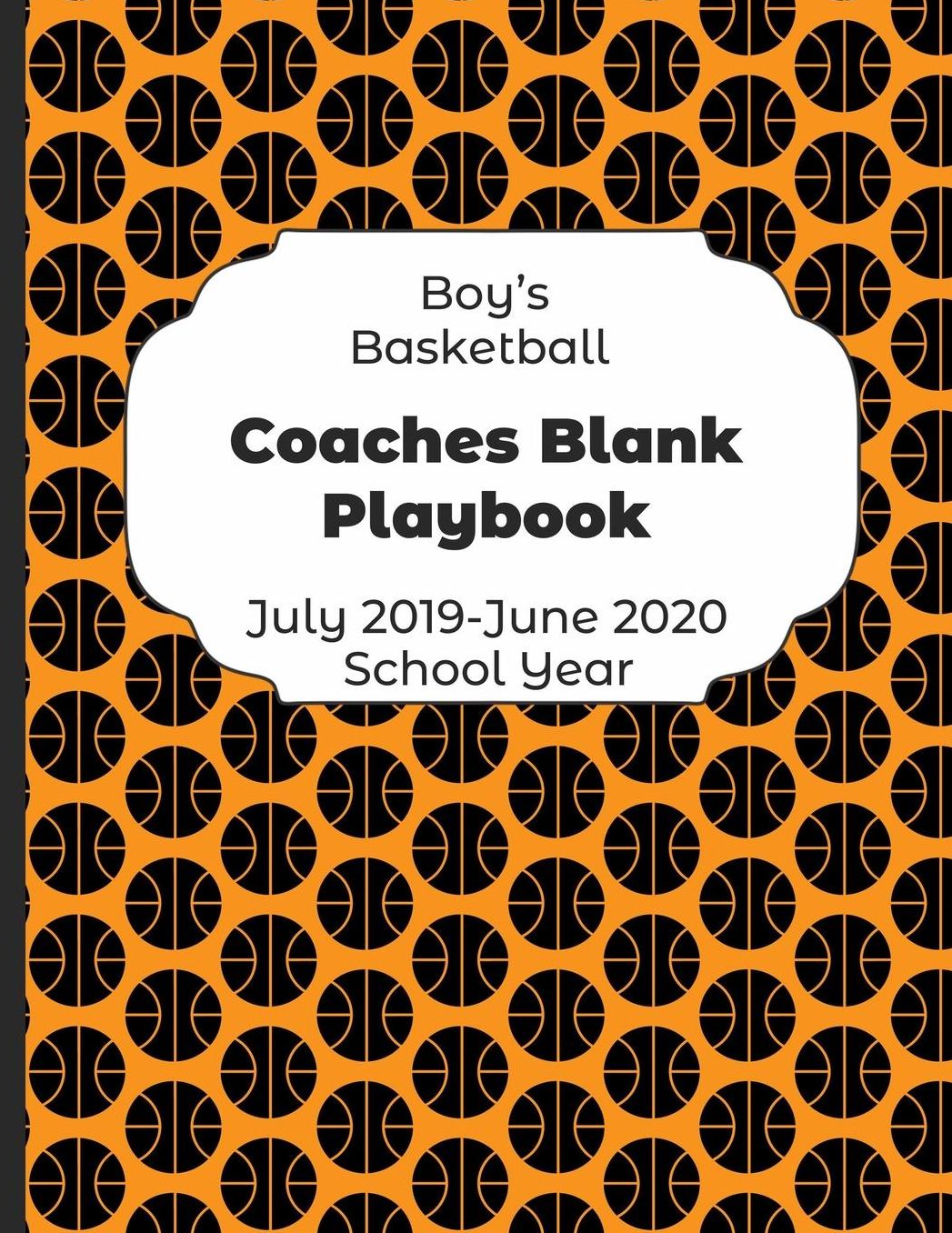 Boys Basketball Coaches Blank Playbook July 2019 - June 2020 School Year: 2019-2020 Coach Schedule Organizer For Teaching Fundamentals Practice Drills, Strategies, Offense Defense Skills, Development Training and Leadership Program