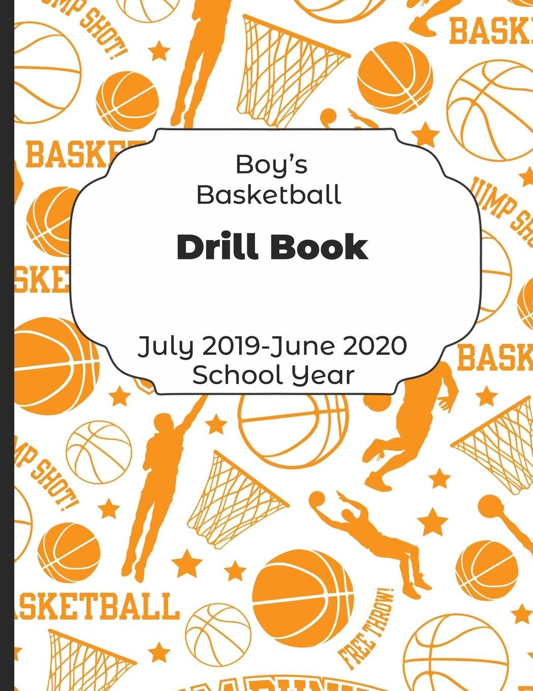 Boys Basketball Drill Book July 2019 - June 2020 School Year: 2019-2020 Coach Schedule Organizer For Teaching Fundamentals Practice Drills, Strategies, Offense Defense Skills, Development Training and Leadership Program