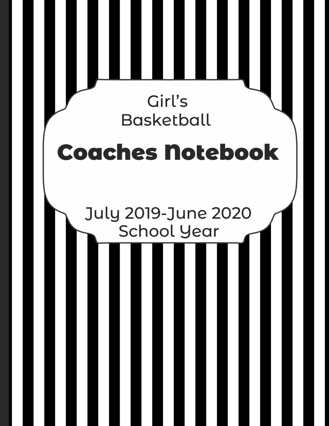 Girls Basketball Coaches Notebook July 2019 - June 2020 School Year: 2019-2020 Coach Schedule Organizer For Teaching Fundamentals Practice Drills, Strategies, Offense Defense Skills, Development Training and Leadership Program