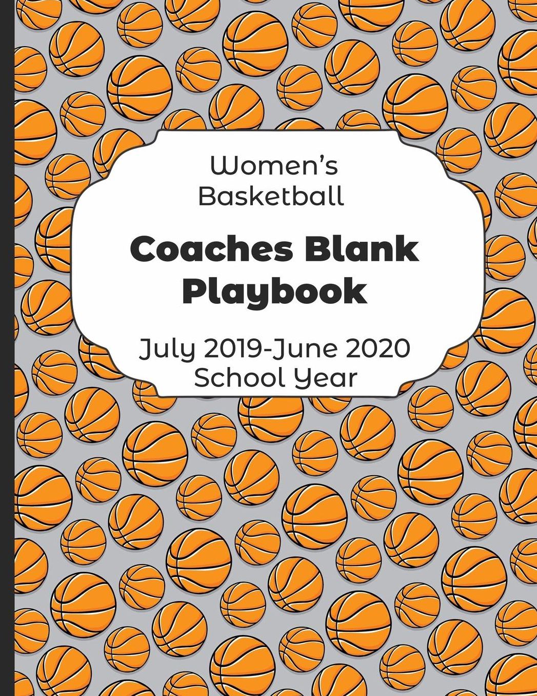 Womens Basketball Coaches Blank Playbook July 2019 - June 2020 School Year: 2019-2020 Coach Schedule Organizer For Teaching Fundamentals Practice Drills, Strategies, Offense Defense Skills, Development Training and Leadership Program