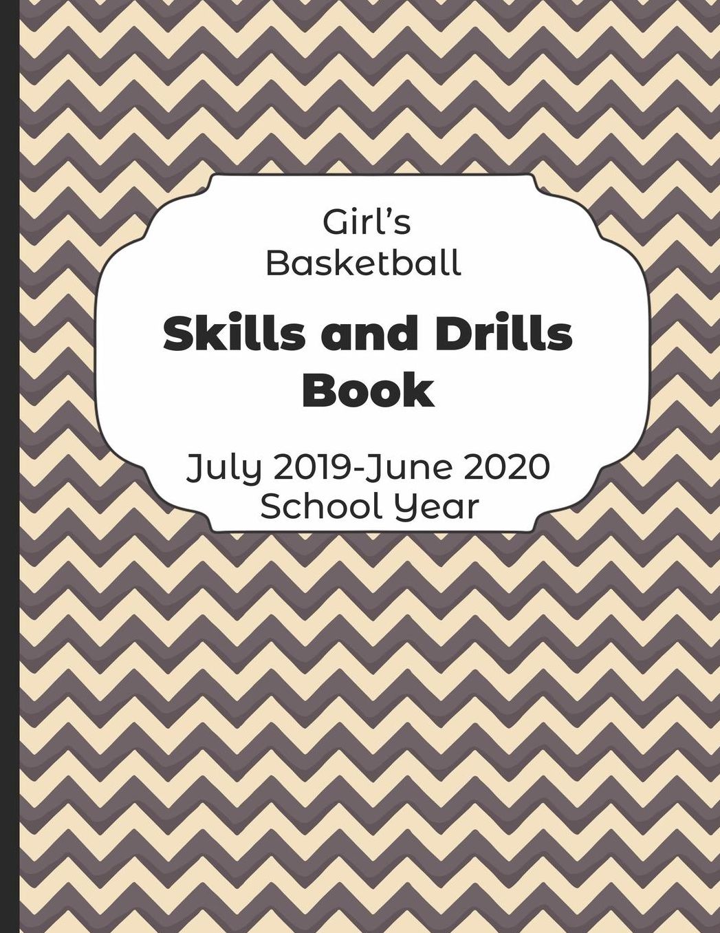 Girls Basketball Skills and Drills Book July 2019 - June 2020 School Year: 2019-2020 Coach Schedule Organizer For Teaching Fundamentals Practice Drills, Strategies, Offense Defense Skills, Development Training and Leadership Program