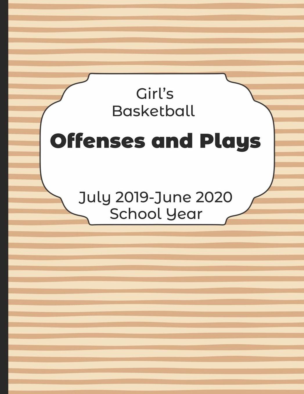 Girls Basketball Offenses and Plays July 2019 - June 2020 School Year: 2019-2020 Coach Schedule Organizer For Teaching Fundamentals Practice Drills, Strategies, Offense Defense Skills, Development Training and Leadership Program