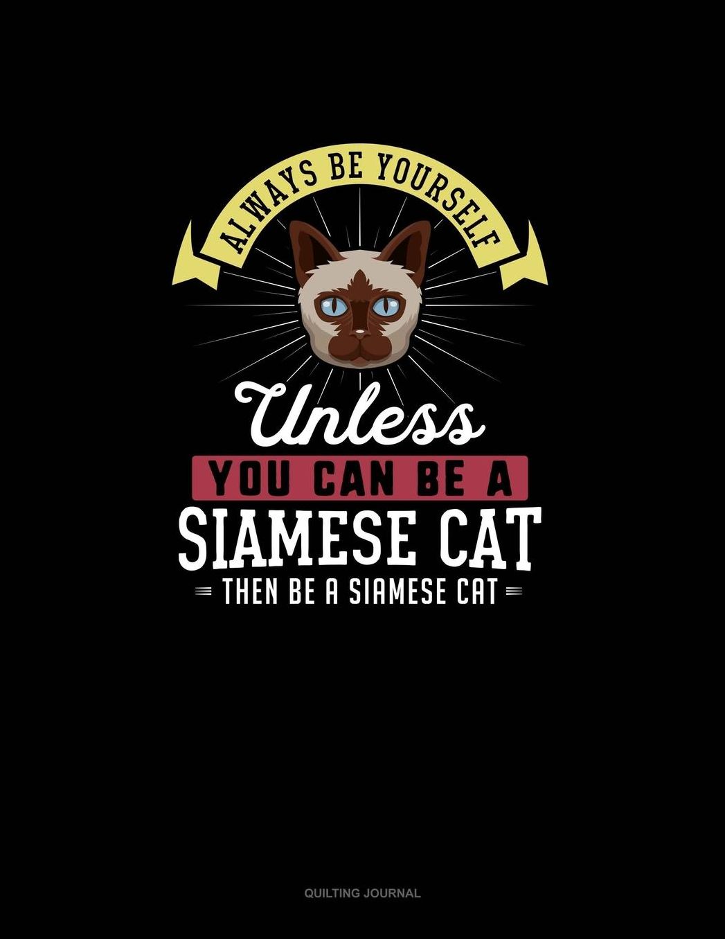 Always Be Yourself Unless You Can Be A Siamese Cat Then Be A Siamese Cat: Quilting Journal