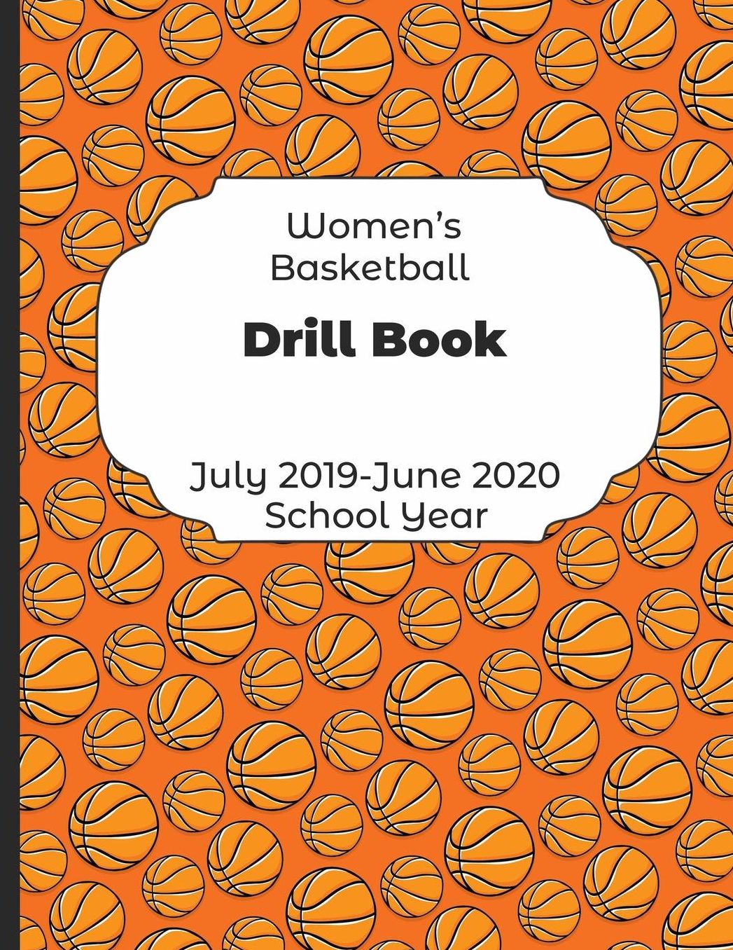 Womens Basketball Drill Book July 2019 - June 2020 School Year: 2019-2020 Coach Schedule Organizer For Teaching Fundamentals Practice Drills, Strategies, Offense Defense Skills, Development Training and Leadership Program