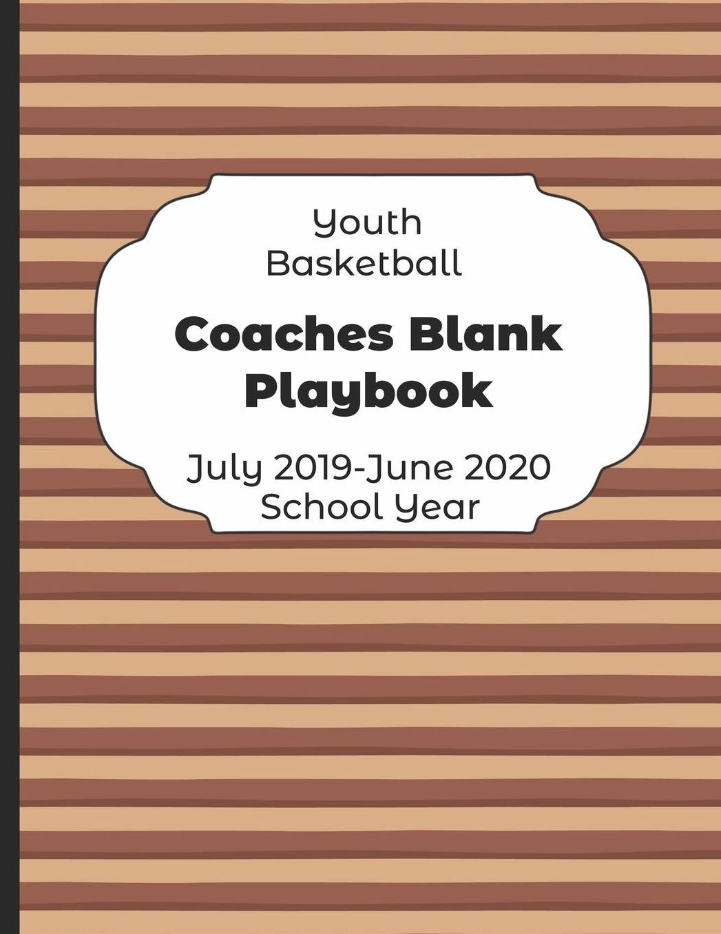 Youth Basketball Coaches Blank Playbook July 2019 - June 2020 School Year: 2019-2020 Coach Schedule Organizer For Teaching Fundamentals Practice Drills, Strategies, Offense Defense Skills, Development Training and Leadership Program