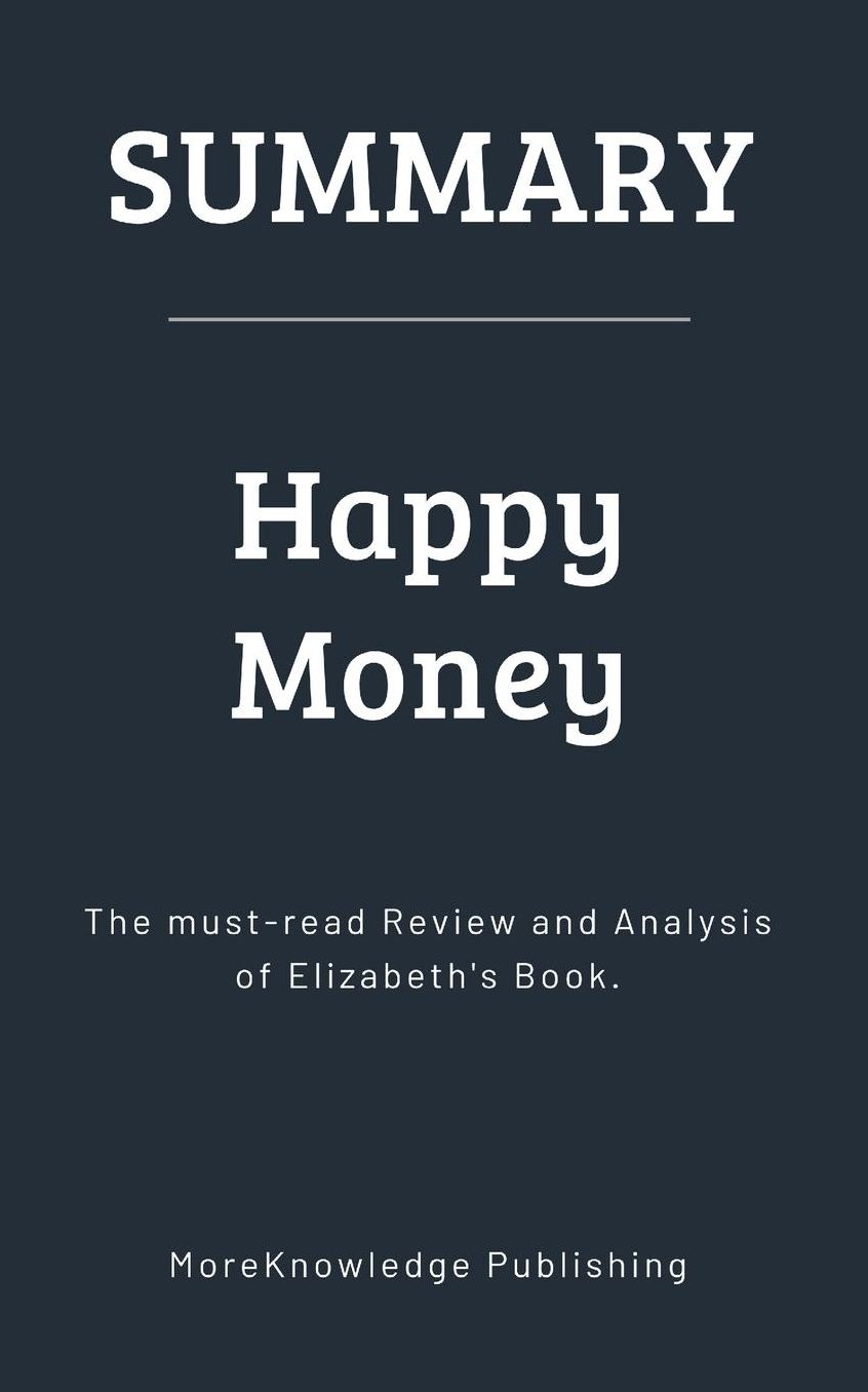 Summary: Happy Money: The must-read Review and Analysis of Elizabeth's Book.