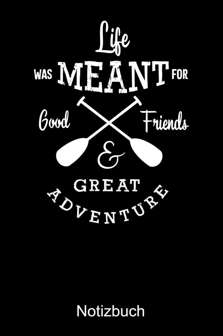 LIFE WAS MEANT FOR GOOD FRIENDS & GREAT ADVENTURES Notizbuch: Notizbuch A5 blanko 120 Seiten, Notizheft / Tagebuch / Reise Journal, perfektes Geschenk fï¿½r Naturliebhaber