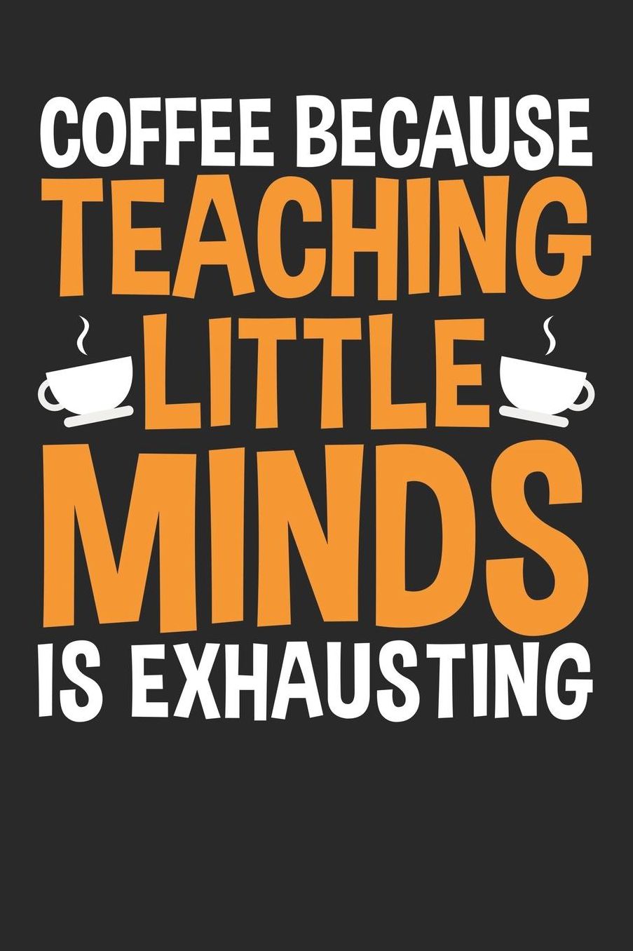 Coffee Because Teaching Little Minds Is Exhausting: A5 Liniertes - Notebook - Notizbuch - Taschenbuch - Journal - Tagebuch - Ein lustiges Geschenk fï¿½r Freunde oder die Familie und die Besten Lehrerin und Lehrer Der Welt