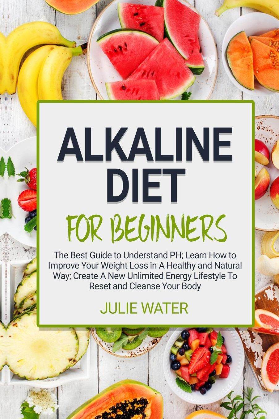 Alkaline Diet For Beginners: The Best Guide to Understand PH;Learn How To Improve Your Weight Loss In A Healthy Natural Way;To Create A New Unlimited Energy Lifestyle To Reset and Cleanse Your Body