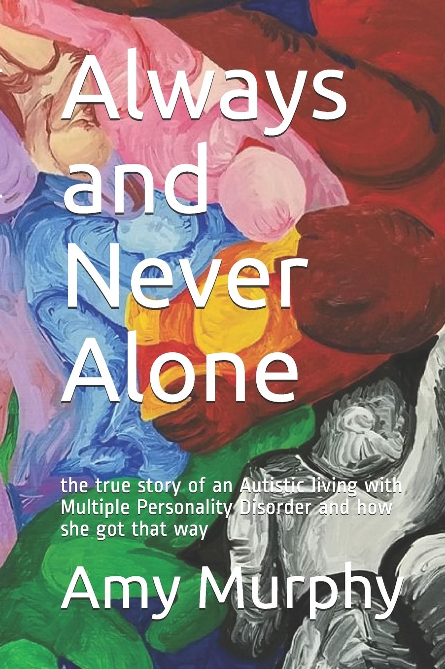 Always and Never Alone: the true story of an Autistic living with Multiple Personality Disorder and how she got that way
