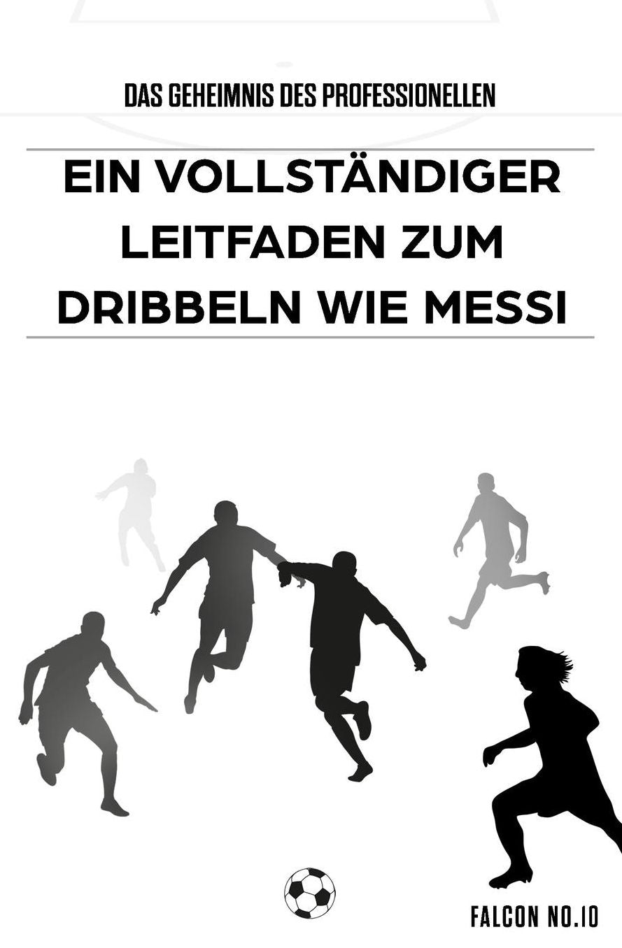 Das Geheimnis des Professionellen Dribbelns: Ein Vollstï¿½ndiger Leitfaden zum Dribbeln wie Messi