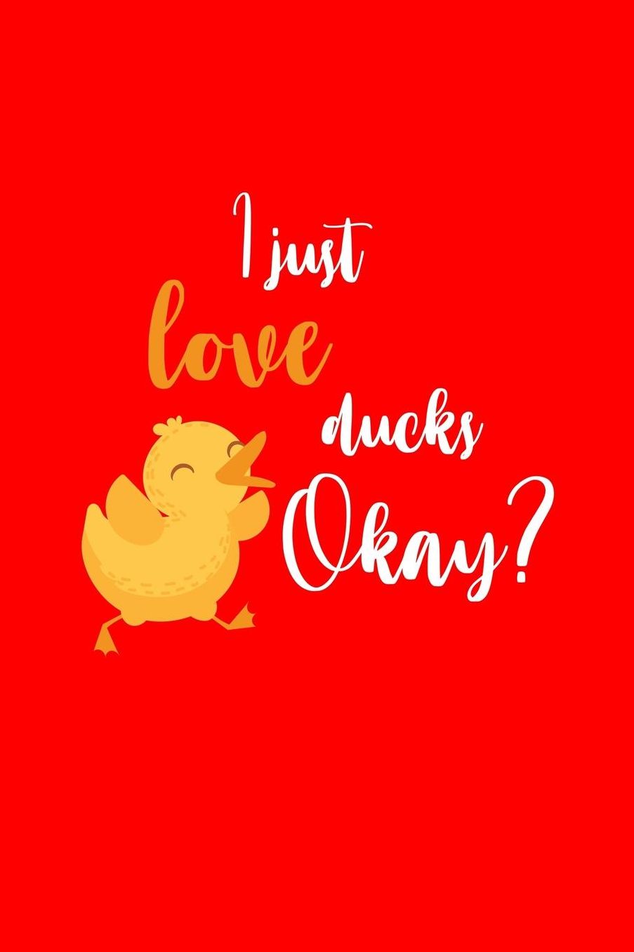 I Just Love Ducks Okay: Lined Journal - I Just Love Ducks Okay Funny Bird Hunting Duck Lover Gift - Red Ruled Diary, Prayer, Gratitude, Writing, Travel, Notebook For Men Women