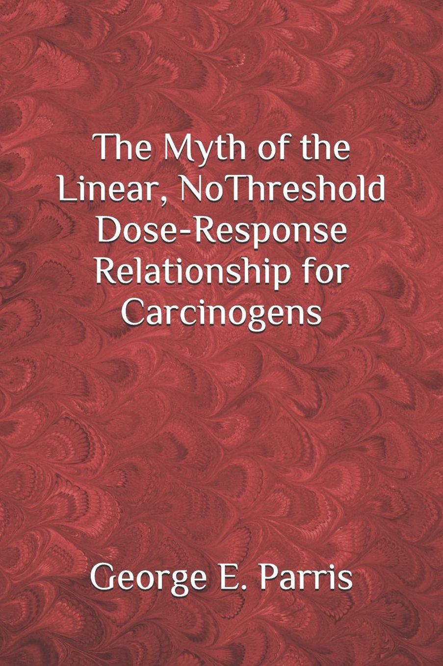 The Myth of the Linear, No-Threshold Dose-Response Relationship for Carcinogens