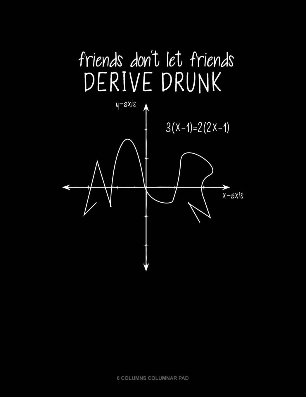 Friends Don't Let Friends Derive Drunk: 6 Columns Columnar Pad