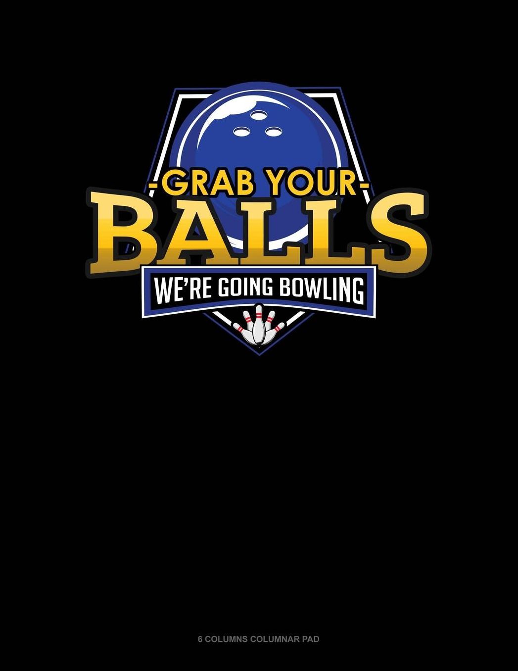 Grab Your Balls We're Going Bowling: 6 Columns Columnar Pad