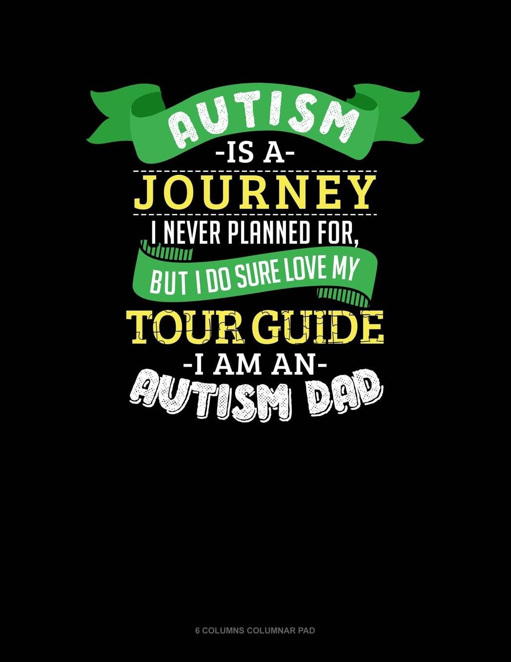 Autism Is A Journey I Never Planned For But I Sure Do Love My Tour Guide I Am An Autism Dad: 6 Columns Columnar Pad