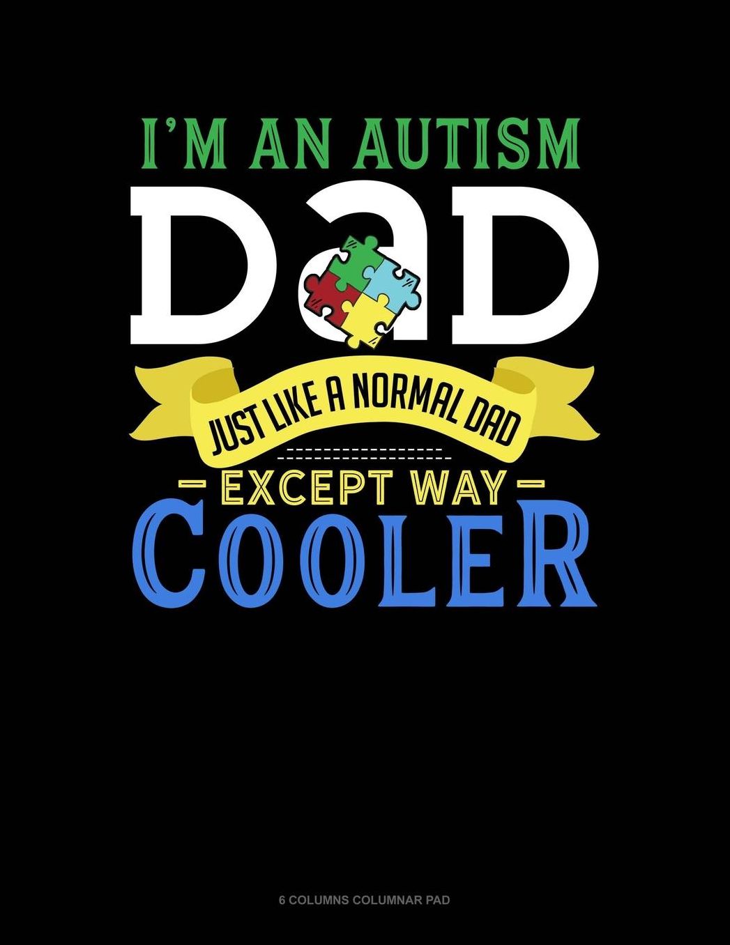 I'm An Autism Dad, Just Like A Normal Dad Except Way Cooler: 6 Columns Columnar Pad
