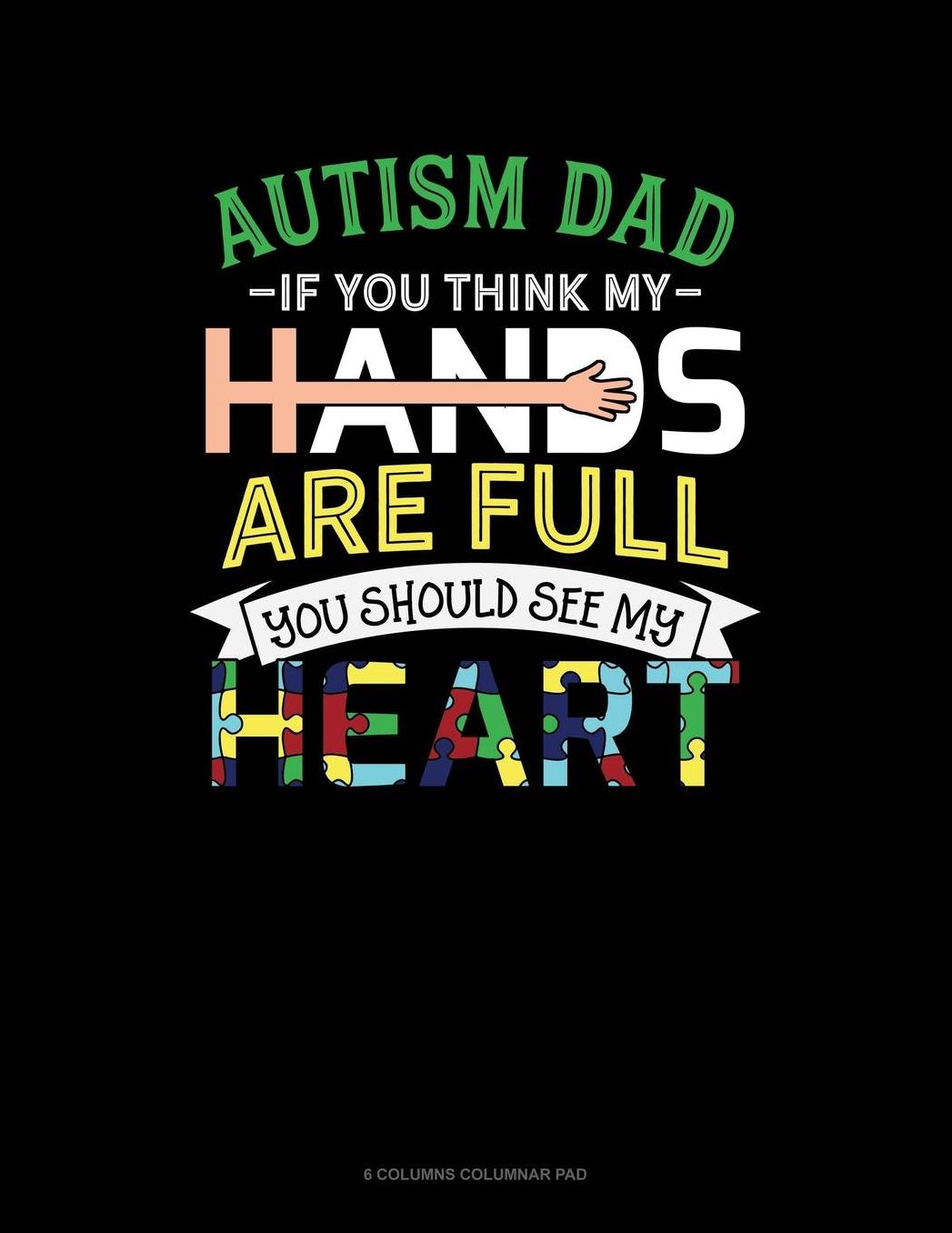 Autism Dad If You Think My Hands Are Full You Should See My Heart: 6 Columns Columnar Pad