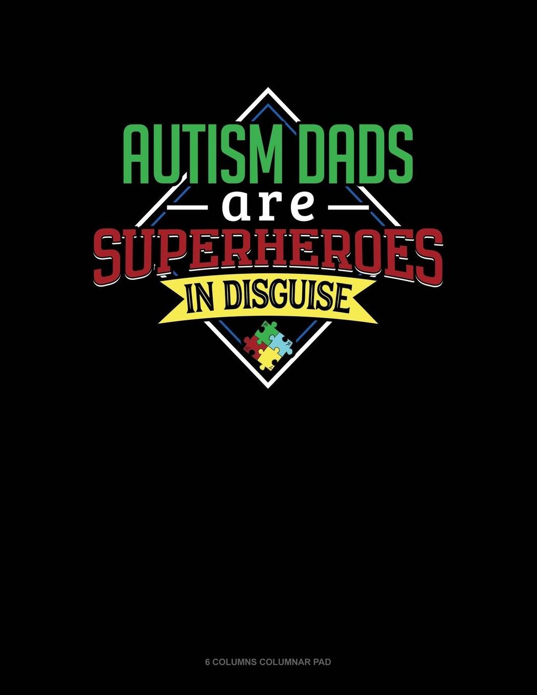 Autism Dads Are Superheroes In Disguise: 6 Columns Columnar Pad