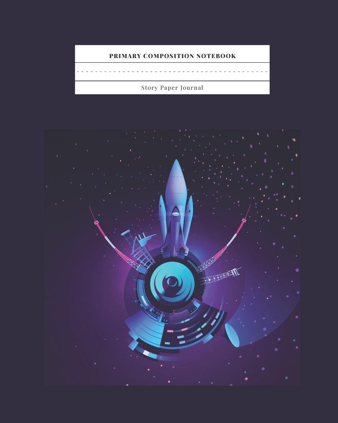 Primary Composition Notebook Story Paper Journal: Dotted Midline and Drawn Space Grades K-2 School Exercise Book 8x10 120 Pages Rocket Spaceport Base Early Childhood to Kindergarten, Preschool (Astronomy Space Planets Notebooks)