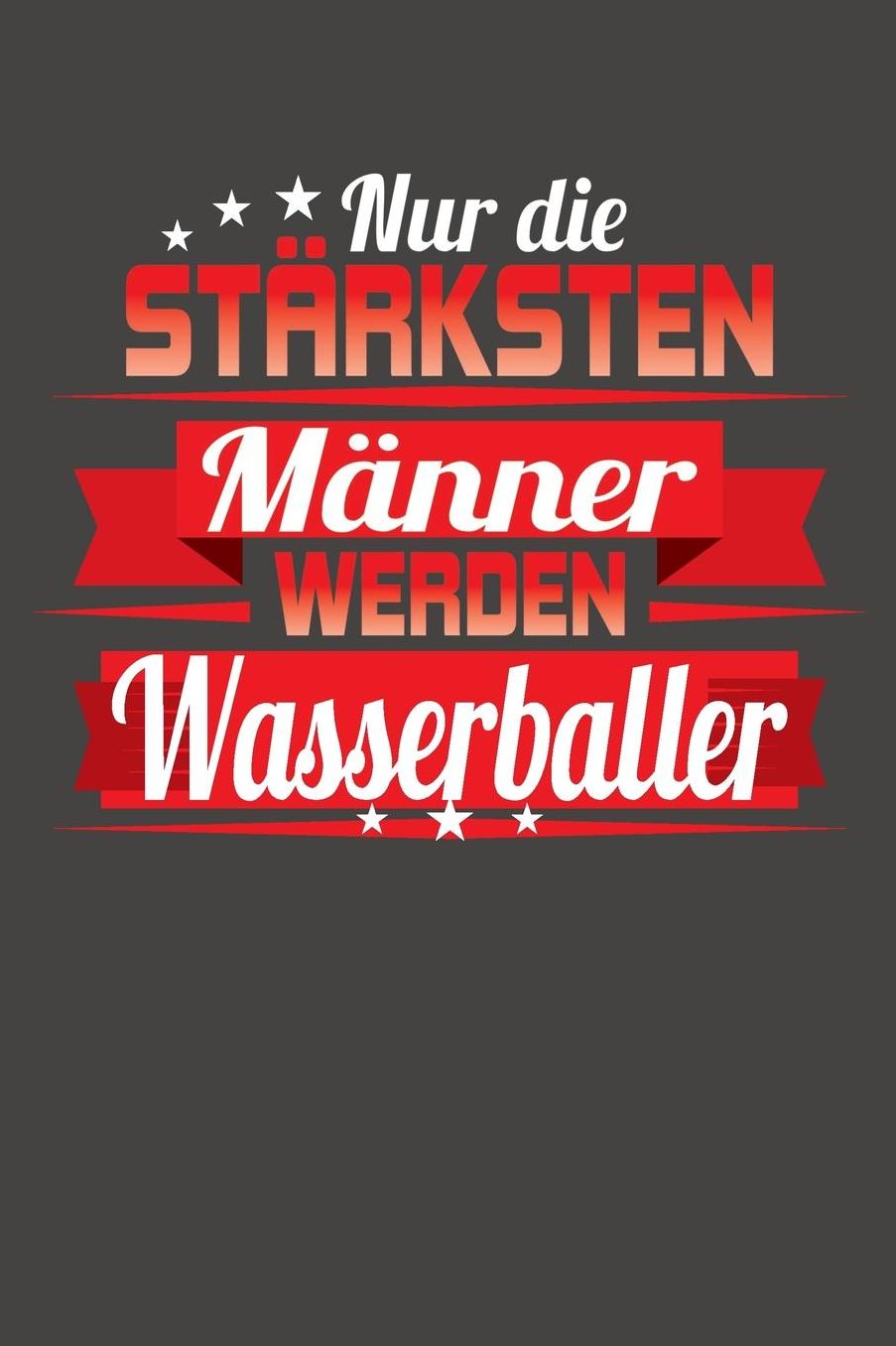 Nur die stï¿½rksten Mï¿½nner werden Wasserballer: Praktischer Wochenplaner / Notizbuch fï¿½r ein ganzes Jahr ohne festes Datum - 15x23cm (ca. DIN A5)