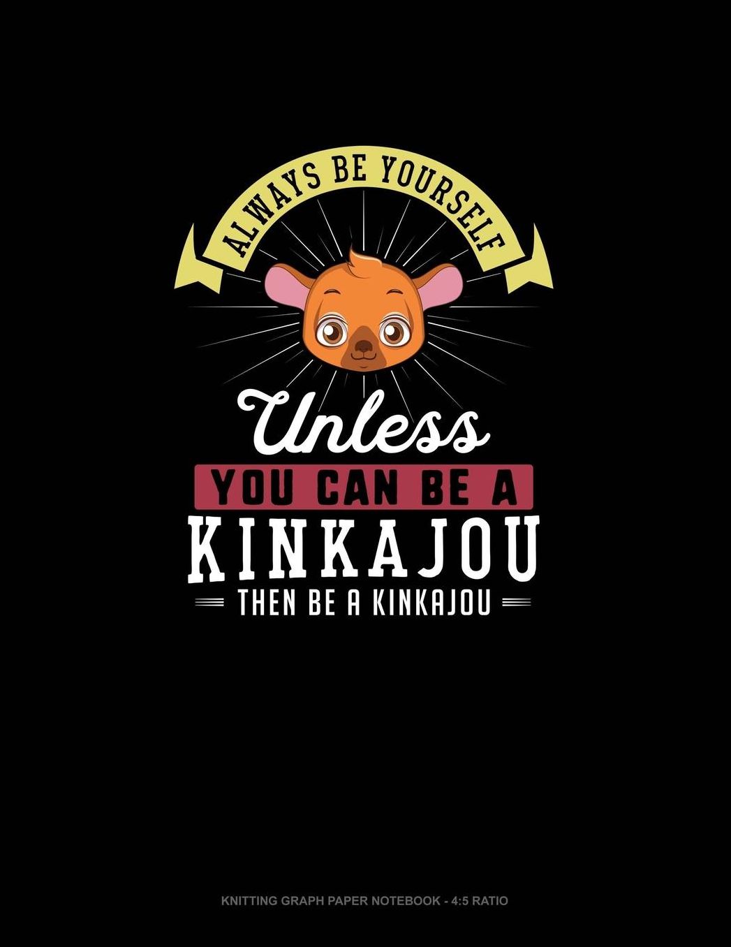 Always Be Yourself Unless You Can Be A Kinkajou Then Be A Kinkajou: Knitting Graph Paper Notebook - 4:5 Ratio