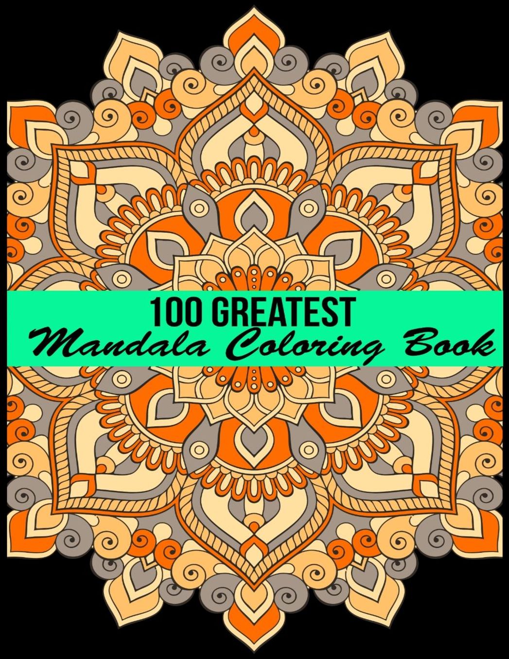 100 Greatest Mandala Coloring Book: Adult Coloring Book 100 Mandala Images Stress Management Coloring Book For Relaxation, Meditation, Happiness and Relief & Art Color Therapy