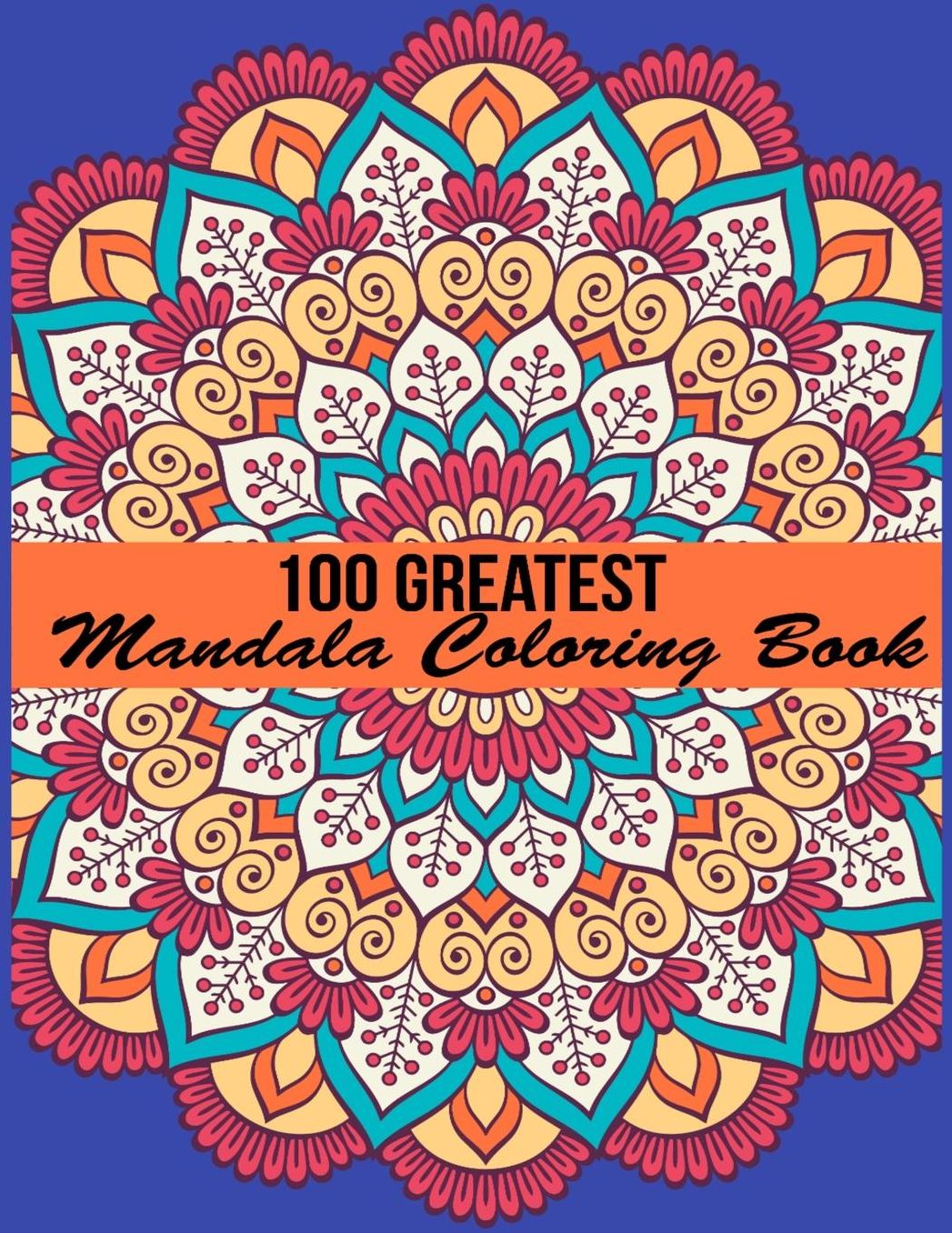 100 Greatest Mandala Coloring Book: Adult Coloring Book 100 Mandala Images Stress Management Coloring Book For Relaxation, Meditation, Happiness and Relief & Art Color Therapy