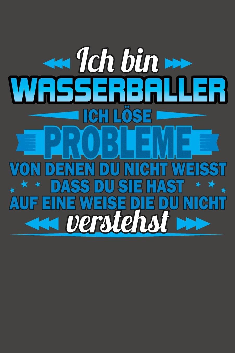Ich bin Wasserballer Ich lï¿½se Probleme von denen du nicht weisst dass du sie hast auf eine Weise die du nicht verstehst: Praktischer Wochenplaner / Notizbuch fï¿½r ein ganzes Jahr ohne festes Datum - 15x23cm (ca. DIN A5)